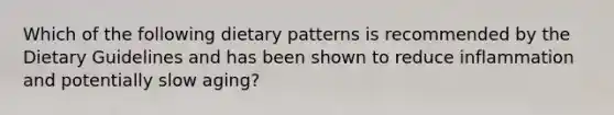 Which of the following dietary patterns is recommended by the Dietary Guidelines and has been shown to reduce inflammation and potentially slow aging?