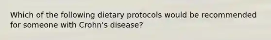 Which of the following dietary protocols would be recommended for someone with Crohn's disease?