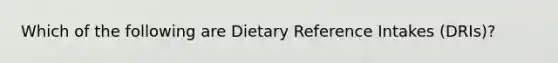 Which of the following are Dietary Reference Intakes (DRIs)?