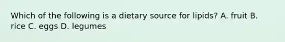 Which of the following is a dietary source for lipids? A. fruit B. rice C. eggs D. legumes