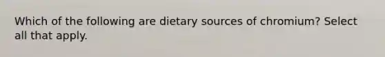 Which of the following are dietary sources of chromium? Select all that apply.