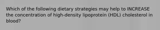 Which of the following dietary strategies may help to INCREASE the concentration of high-density lipoprotein (HDL) cholesterol in blood?