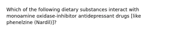 Which of the following dietary substances interact with monoamine oxidase-inhibitor antidepressant drugs [like phenelzine (Nardil)]?