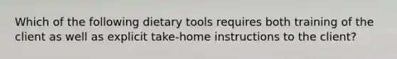 Which of the following dietary tools requires both training of the client as well as explicit take-home instructions to the client?