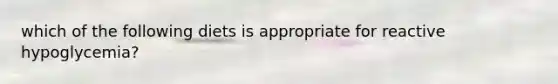 which of the following diets is appropriate for reactive hypoglycemia?