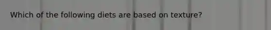Which of the following diets are based on texture?