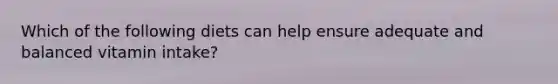Which of the following diets can help ensure adequate and balanced vitamin intake?