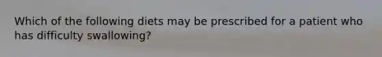 Which of the following diets may be prescribed for a patient who has difficulty swallowing?