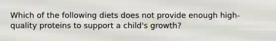 Which of the following diets does not provide enough high-quality proteins to support a child's growth?