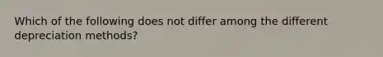 Which of the following does not differ among the different depreciation methods?