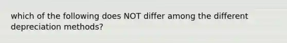 which of the following does NOT differ among the different depreciation methods?