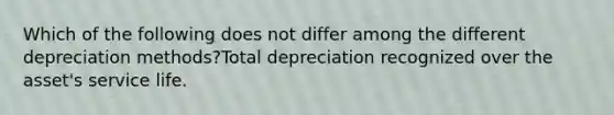 Which of the following does not differ among the different depreciation methods?Total depreciation recognized over the asset's service life.