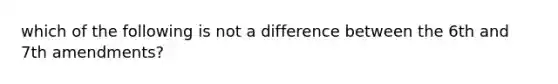 which of the following is not a difference between the 6th and 7th amendments?