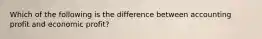 Which of the following is the difference between accounting profit and economic profit?