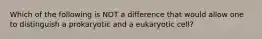 Which of the following is NOT a difference that would allow one to distinguish a prokaryotic and a eukaryotic cell?