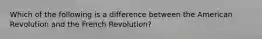 Which of the following is a difference between the American Revolution and the French Revolution?