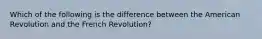 Which of the following is the difference between the American Revolution and the French Revolution?