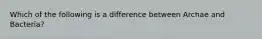 Which of the following is a difference between Archae and Bacteria?