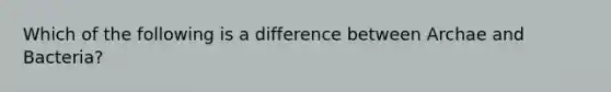 Which of the following is a difference between Archae and Bacteria?