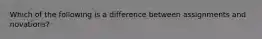 Which of the following is a difference between assignments and novations?