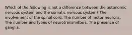 Which of the following is not a difference between the autonomic nervous system and the somatic nervous system? The involvement of the spinal cord. The number of motor neurons. The number and types of neurotransmitters. The presence of ganglia.