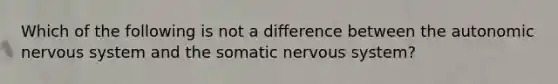 Which of the following is not a difference between the autonomic nervous system and the somatic nervous system?