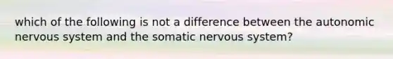 which of the following is not a difference between the autonomic nervous system and the somatic nervous system?