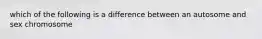 which of the following is a difference between an autosome and sex chromosome