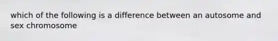 which of the following is a difference between an autosome and sex chromosome