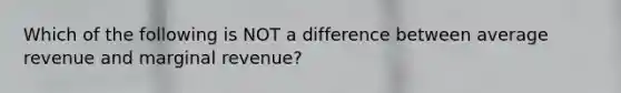 Which of the following is NOT a difference between average revenue and marginal revenue?