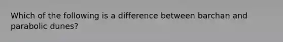 Which of the following is a difference between barchan and parabolic dunes?