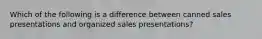 Which of the following is a difference between canned sales presentations and organized sales presentations?