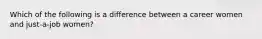 Which of the following is a difference between a career women and just-a-job women?