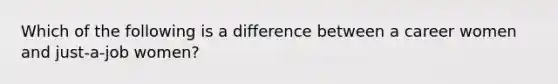 Which of the following is a difference between a career women and just-a-job women?