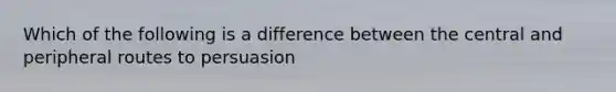 Which of the following is a difference between the central and peripheral routes to persuasion