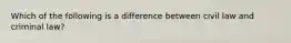 Which of the following is a difference between civil law and criminal law?