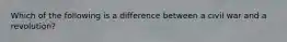 Which of the following is a difference between a civil war and a revolution?