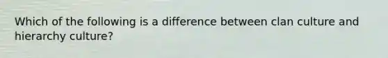 Which of the following is a difference between clan culture and hierarchy culture?