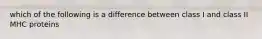 which of the following is a difference between class I and class II MHC proteins