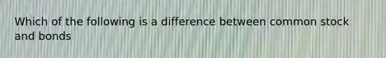 Which of the following is a difference between common stock and bonds