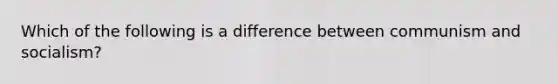 Which of the following is a difference between communism and socialism?