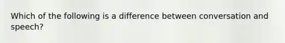 Which of the following is a difference between conversation and speech?