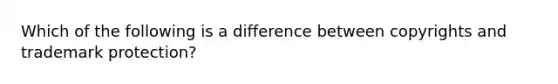 Which of the following is a difference between copyrights and trademark protection?