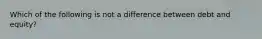 Which of the following is not a difference between debt and equity?