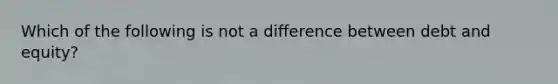 Which of the following is not a difference between debt and equity?