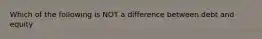 Which of the following is NOT a difference between debt and equity