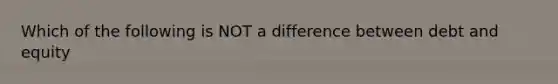 Which of the following is NOT a difference between debt and equity