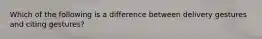 Which of the following is a difference between delivery gestures and citing gestures?