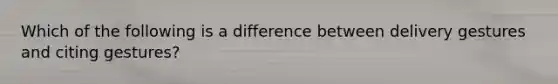 Which of the following is a difference between delivery gestures and citing gestures?