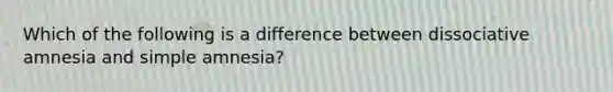 Which of the following is a difference between dissociative amnesia and simple amnesia?